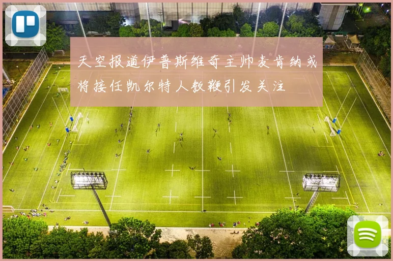 天空报道伊普斯维奇主帅麦肯纳或将接任凯尔特人教鞭引发关注