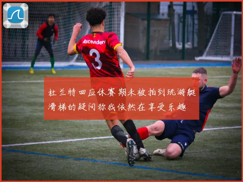 杜兰特回应休赛期未被拍到玩游艇滑梯的疑问称我依然在享受乐趣