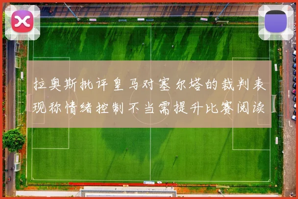 拉奥斯批评皇马对塞尔塔的裁判表现称情绪控制不当需提升比赛阅读能力